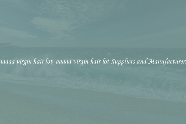 aaaaa virgin hair lot, aaaaa virgin hair lot Suppliers and Manufacturers