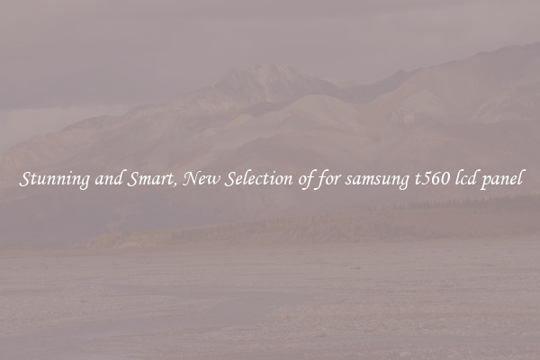 Stunning and Smart, New Selection of for samsung t560 lcd panel