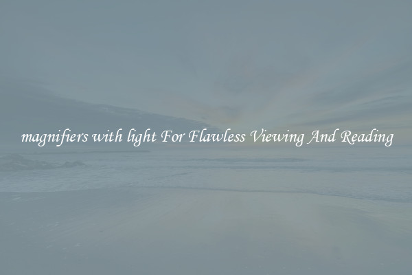 magnifiers with light For Flawless Viewing And Reading