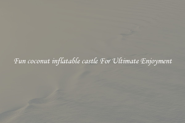 Fun coconut inflatable castle For Ultimate Enjoyment