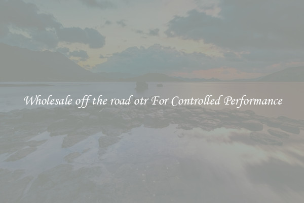 Wholesale off the road otr For Controlled Performance