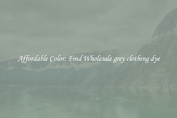 Affordable Color: Find Wholesale grey clothing dye