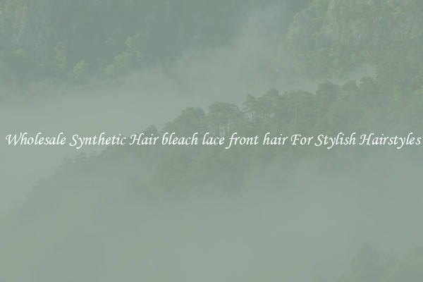 Wholesale Synthetic Hair bleach lace front hair For Stylish Hairstyles