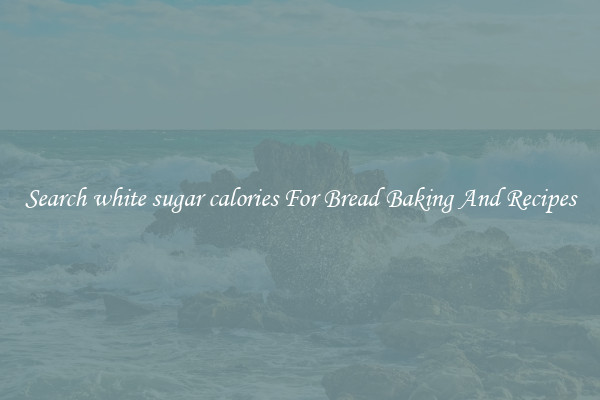 Search white sugar calories For Bread Baking And Recipes
