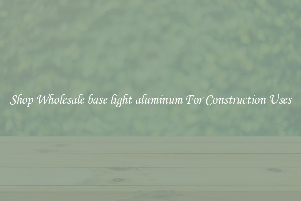 Shop Wholesale base light aluminum For Construction Uses
