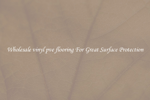Wholesale vinyl pve flooring For Great Surface Protection