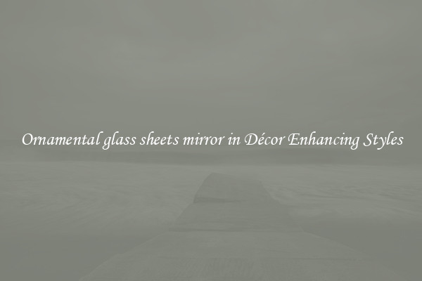 Ornamental glass sheets mirror in Décor Enhancing Styles