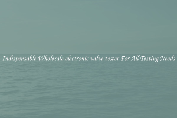 Indispensable Wholesale electronic valve tester For All Testing Needs