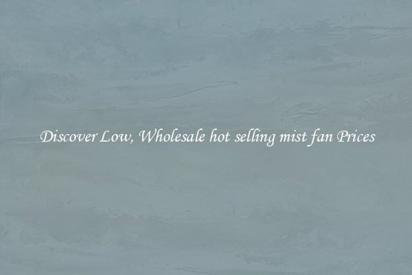 Discover Low, Wholesale hot selling mist fan Prices