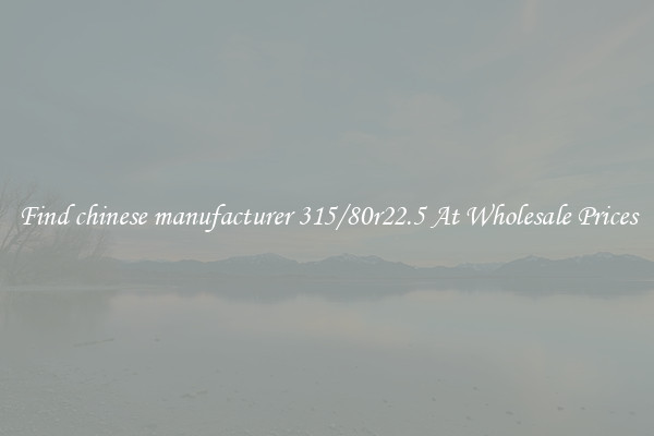Find chinese manufacturer 315/80r22.5 At Wholesale Prices
