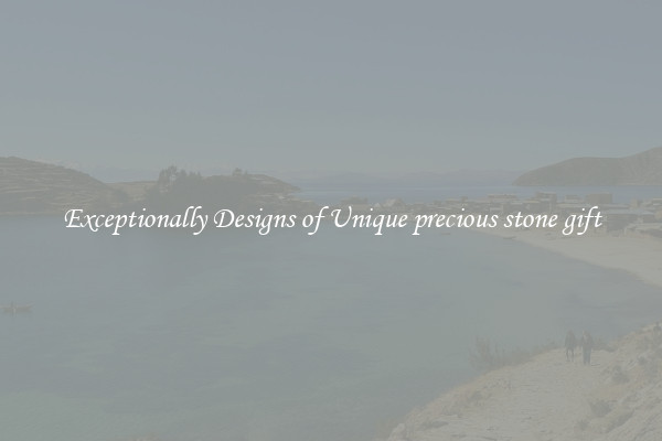 Exceptionally Designs of Unique precious stone gift