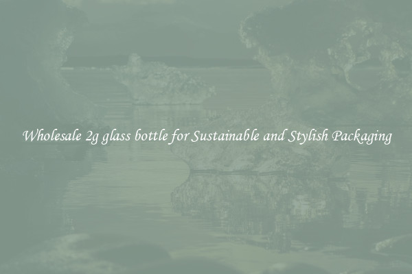 Wholesale 2g glass bottle for Sustainable and Stylish Packaging