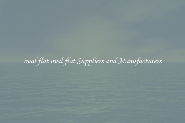 oval flat oval flat Suppliers and Manufacturers
