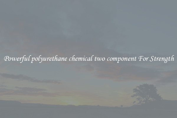 Powerful polyurethane chemical two component For Strength