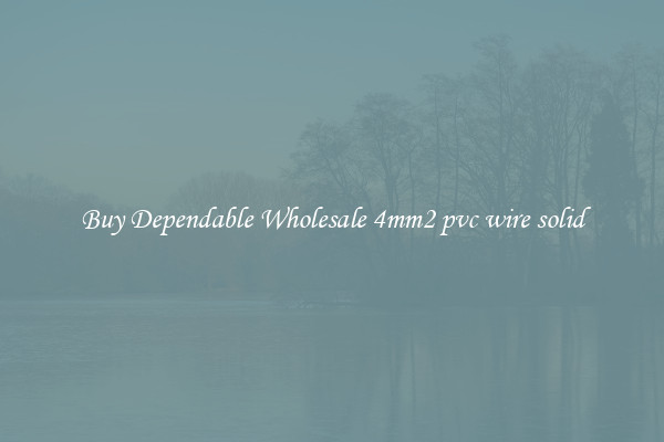 Buy Dependable Wholesale 4mm2 pvc wire solid
