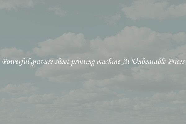 Powerful gravure sheet printing machine At Unbeatable Prices