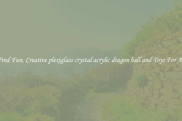 Find Fun, Creative plexiglass crystal acrylic dragon ball and Toys For All