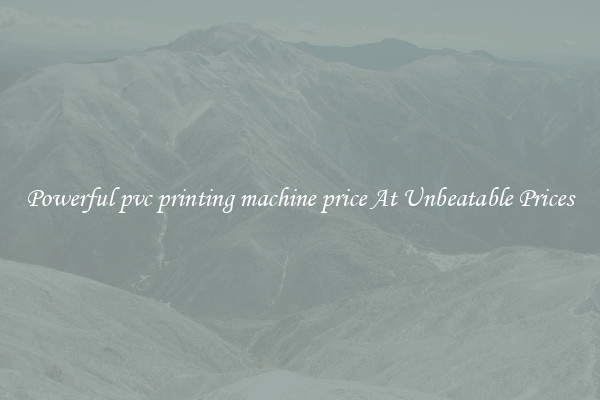 Powerful pvc printing machine price At Unbeatable Prices