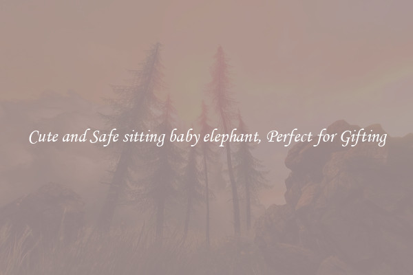 Cute and Safe sitting baby elephant, Perfect for Gifting