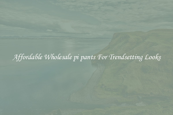 Affordable Wholesale pi pants For Trendsetting Looks